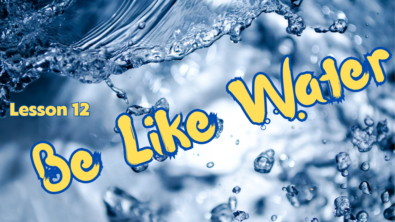Be Like Water – Lesson 12