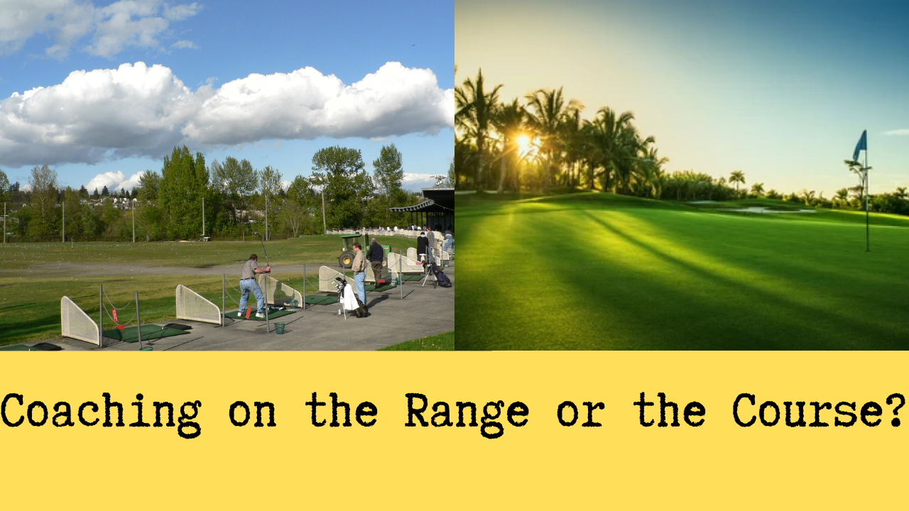 Coaching on the range or on the course?